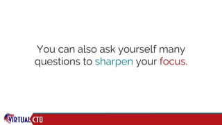 You can also ask yourself many
questions to sharpen your focus.
 