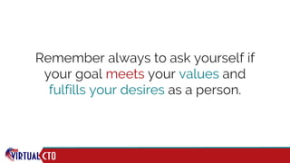 Remember always to ask yourself if
your goal meets your values and
fulfills your desires as a person.
 