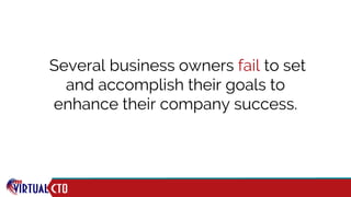Several business owners fail to set
and accomplish their goals to
enhance their company success.
 