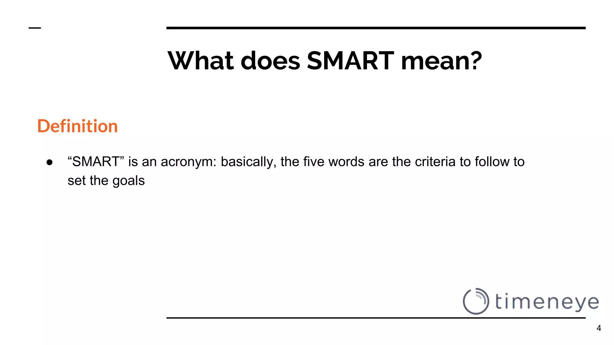 What does SMART mean?
Definition
● “SMART” is an acronym: basically, the five words are the criteria to follow to
set the goals
4
 