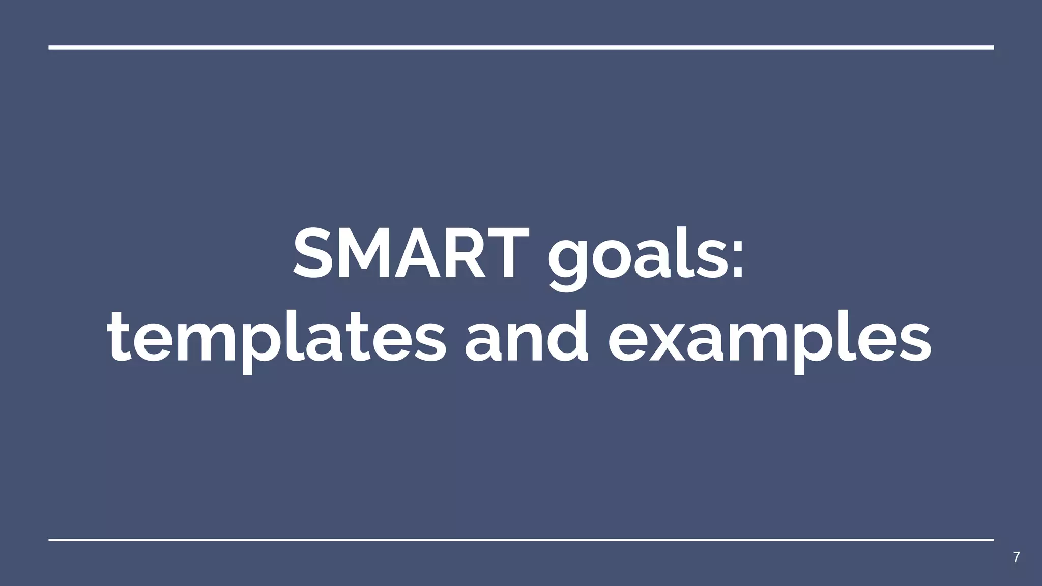 SMART goals:
templates and examples
7
 