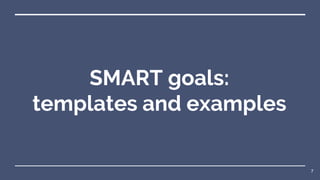 SMART goals:
templates and examples
7
 