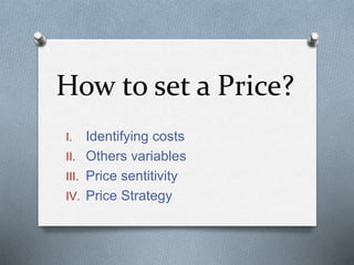 How to set a Price?
I. Identifying costs
II. Others variables
III. Price sentitivity
IV. Price Strategy
 
