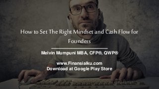 How to SetThe Right Mindset and CashFlowfor
Founders
Melvin Mumpuni MBA, CFP®, QWP®
www.Finansialku.com
Download at Google Play Store
 