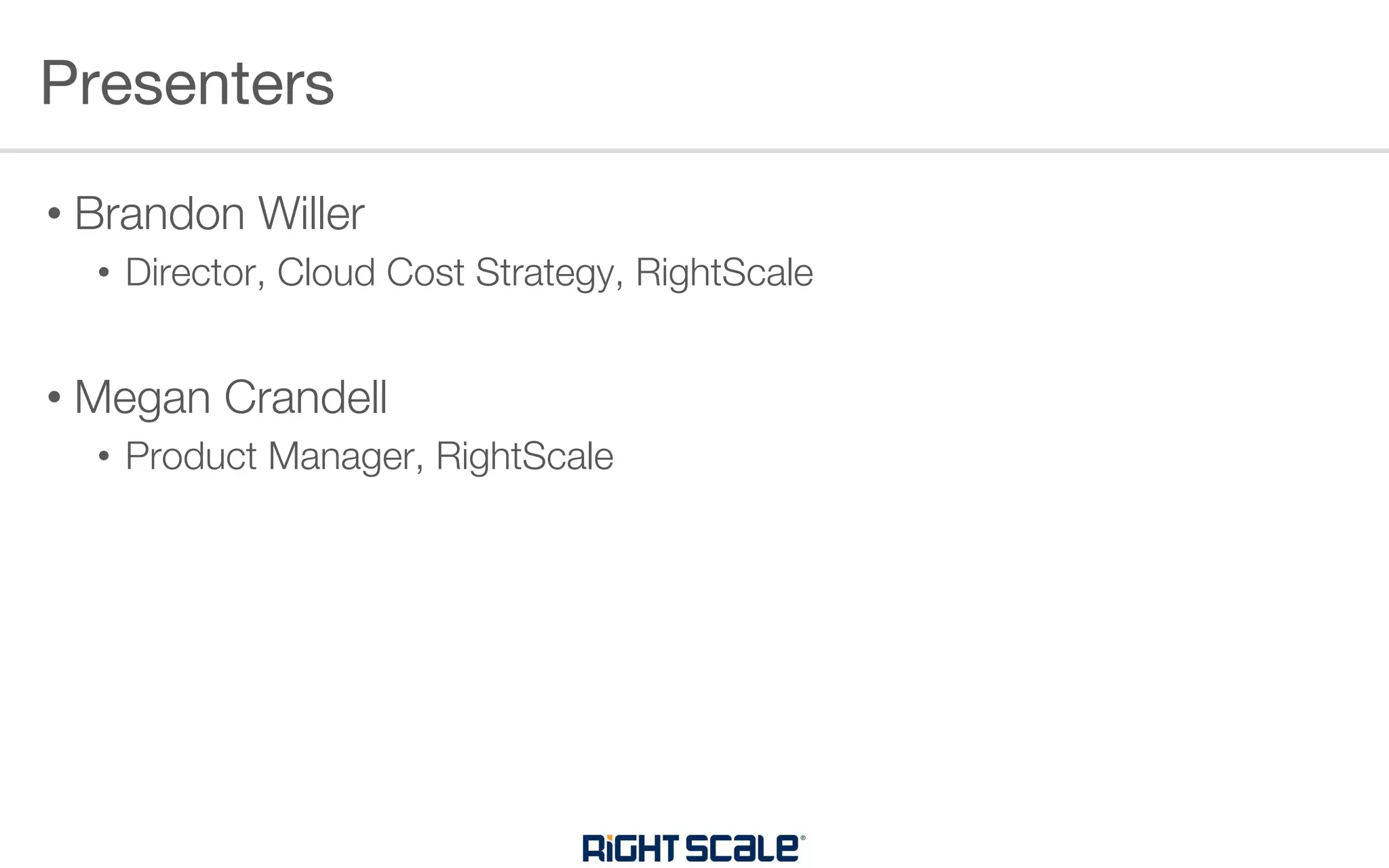 • Brandon Willer
• Director, Cloud Cost Strategy, RightScale
• Megan Crandell
• Product Manager, RightScale
Presenters
 