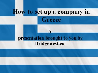 How to set up a company in
Greece
A
presentation brought to you by
Bridgewest.eu
 