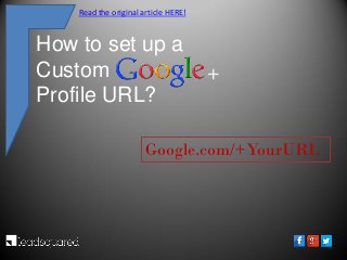 How to set up a
Custom
Profile URL?
Google.com/+YourURL
+
Read the original article HERE!
 