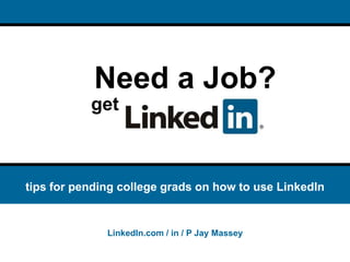 Need a Job? get tips for pending college grads on how to use LinkedIn LinkedIn.com / in / P Jay Massey 