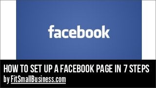how to set up a facebook page in 7 steps
by FitSmallBusiness.com

 