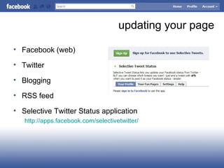 updating your page
• Facebook (web)
• Twitter
• Blogging
• RSS feed
• Selective Twitter Status application
http://apps.facebook.com/selectivetwitter/
 