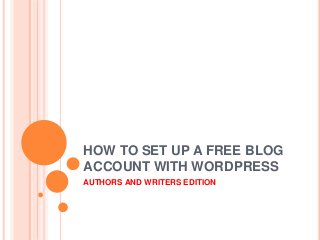 HOW TO SET UP A FREE BLOG
ACCOUNT WITH WORDPRESS
AUTHORS AND WRITERS EDITION
 