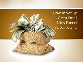 How to Set Up
a Great Email
Sales Funnel
Fast-Easy-Cash.com
 