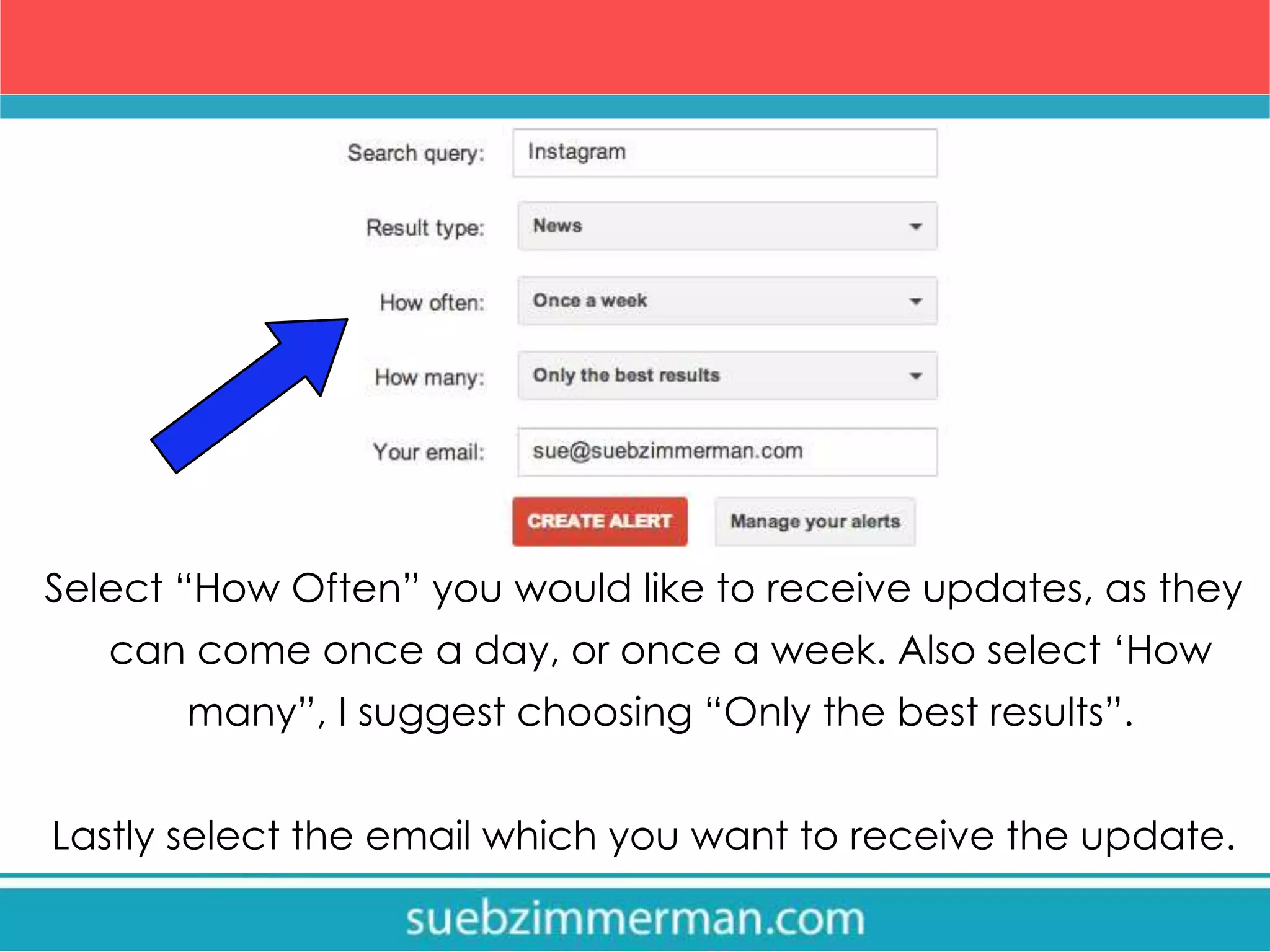 Select “How Often” you would like to receive updates, as they
can come once a day, or once a week. Also select ‘How
many”, I suggest choosing “Only the best results”.
Lastly select the email which you want to receive the update.