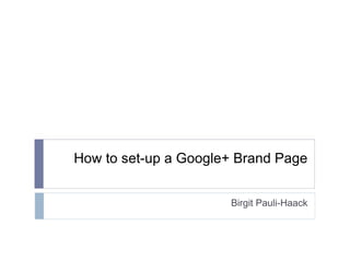 How to set-up a Google+ Brand Page Birgit Pauli-Haack 
