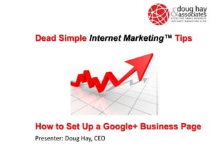 How to Set Up a Google+ Business Page
Presenter: Doug Hay, CEO
Dead Simple Internet Marketing™ Tips
 