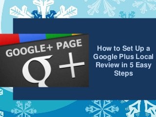 How to Set Up a
Google Plus Local
Review in 5 Easy
Steps
 