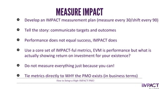 Develop an IMPACT measurement plan (measure every 30/shift every 90)
Tell the story: communicate targets and outcomes
Perf...