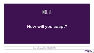 NO. 9
How to Setup a High-IMPACT PMO
How will you adapt?
 