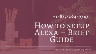+1-877-264-9747
How to setup
Alexa – Brief
Guide
https://echodevice.support/setup-alexa/
 