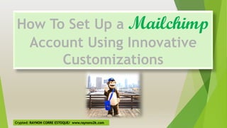 Crypted: RAYNON CORRE ESTOQUE/ www.raynons2k.com
How To Set Up a Mailchimp
Account Using Innovative
Customizations
 