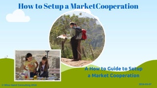 How to Setup a MarketCooperation
© Wise Hand Consulting 2016 2016­03­07
A How to Guide to Setup
a Market Cooperation
 