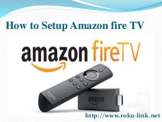 How to Setup Amazon fire TV
http://www.roku-link.net
 