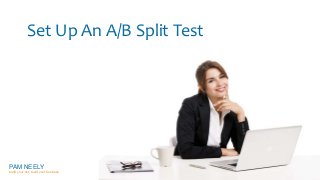 Set Up An A/B Split Test 
PAM NEELY 
build your list, build your business 
 