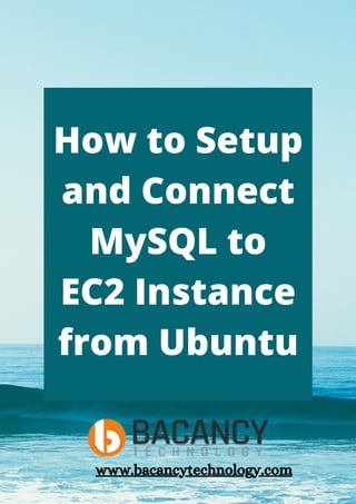 How to Setup
and Connect
MySQL to
EC2 Instance
from Ubuntu
www.bacancytechnology.com
 