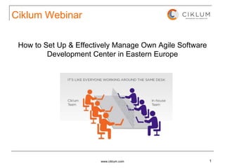 Ciklum Webinar

 How to Set Up & Effectively Manage Own Agile Software
         Development Center in Eastern Europe




                        www.ciklum.com                   1
 