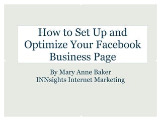 How to Set Up and
Optimize Your Facebook
    Business Page
     By Mary Anne Baker
  INNsights Internet Marketing
 