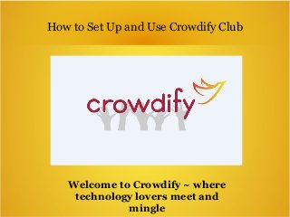 How to Set Up and Use Crowdify Club
Welcome to Crowdify ~ where
technology lovers meet and
mingle
 