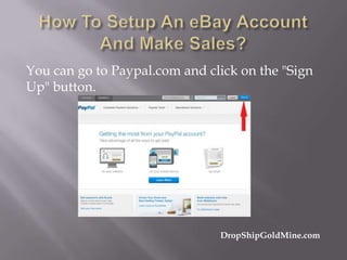 You can go to Paypal.com and click on the "Sign
Up" button.

DropShipGoldMine.com

 