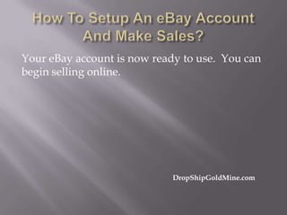 Your eBay account is now ready to use. You can
begin selling online.

DropShipGoldMine.com

 