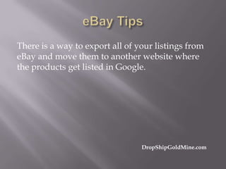 There is a way to export all of your listings from
eBay and move them to another website where
the products get listed in Google.

DropShipGoldMine.com

 