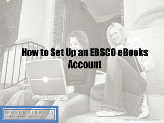 How to Set Up an EBSCO eBooks
           Account




                       Image courtesy iStockPhoto
 
