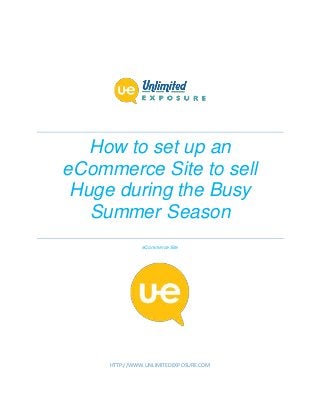 How to set up an
eCommerce Site to sell
Huge during the Busy
Summer Season
eCommerce Site
HTTP://WWW.UNLIMITEDEXPOSURE.COM
 
