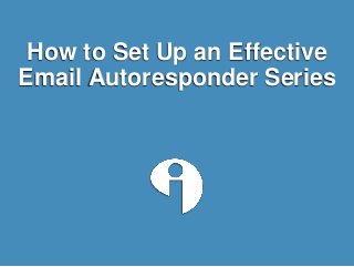 How to Set Up an Effective
Email Autoresponder Series
 