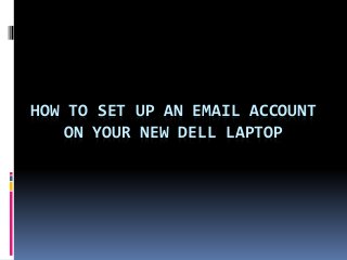 HOW TO SET UP AN EMAIL ACCOUNT
ON YOUR NEW DELL LAPTOP
 
