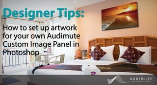 How to set up artwork
for your own Audimute
Custom Image Panel in
Photoshop
Designer Tips:
 