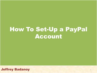 How To Set-Up a PayPal
           Account




Jeffrey Badanoy              1
 