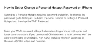 How to Set or Change a Personal Hotspot Password on iPhone
Setting up a Personal Hotspot requires password protection. To ...