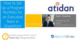 How to Set Up a Program Portfolio for an Executive Team in SharePoint 
David J. Rosenthal 
President & CEO 
Atidan 
David.Rosenthal@Atidan.com 
Your Presenter: 
We will be starting at 11am PT / 2pm ET 
Twitter Chat: #ProgramPortfolio  