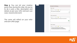 Step 3: You can let your creative
juices flow during this step. All you’ve
to do is pick a title, description and
details as per your refer and earn use
case, reward and event.
The same will reflect on your refer
and earn offer page.
 