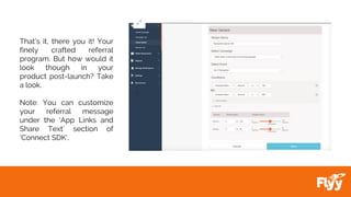 That’s it, there you it! Your
finely crafted referral
program. But how would it
look though in your
product post-launch? Take
a look.
Note: You can customize
your referral message
under the ‘App Links and
Share Text’ section of
‘Connect SDK’.
 