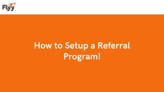 How to Setup a Referral
Program!
 