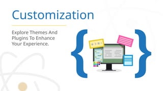Customization
Explore Themes And
Plugins To Enhance
Your Experience.