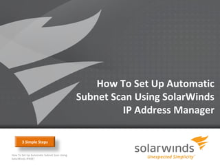 How To Set Up Automatic
                                            Subnet Scan Using SolarWinds
                                                     IP Address Manager

       3 Simple Steps

How To Set Up Automatic Subnet Scan Using
SolarWinds IPAM?
                                                  1
 