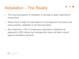 Retaliation – The Reality
• The mere perception of retaliation is enough to deter reporting of
misconduct
• Where trust is...