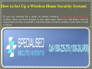 How to Set Up a Wireless Home Security System!
If you are looking for a guide to install wireless home security systems
Sydney, then you have landed in the right page. Here you will find a step by
step guide on how to install a wireless home security system. Let’s have a look
at them:
 