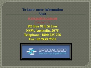 To know more information
Visit
www.sentry.com.au
Contact Us
PO Box 914, St Ives
NSW, Australia, 2075
Telephone: 1800 225 276
Fax: 02 9449 9531
 